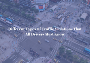 Different Types Of Traffic Violations That All Drivers Must Know